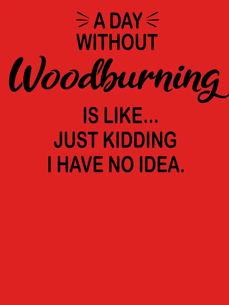 A Day Without Woodburning Is Like Just Kidding - Funny Woodburning Lover Classic T-Shirt