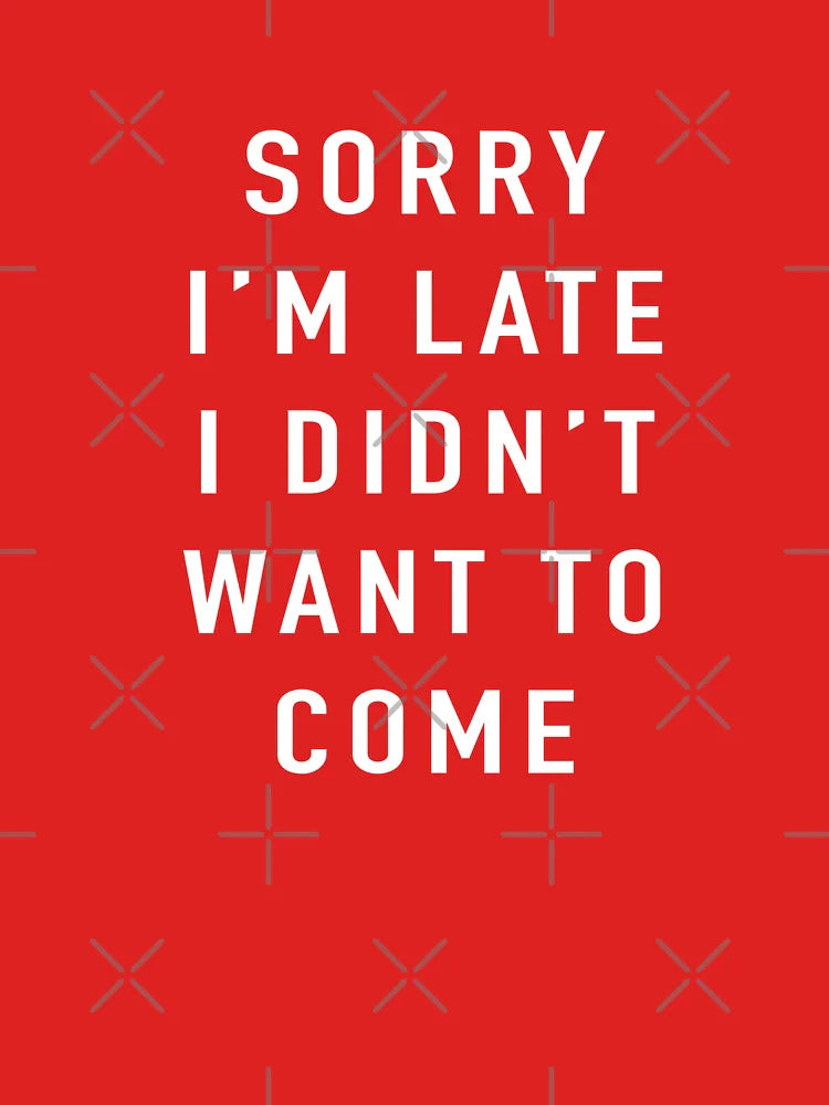 Sorry I’m Late I Didn’t Want To Come Classic T-Shirt
