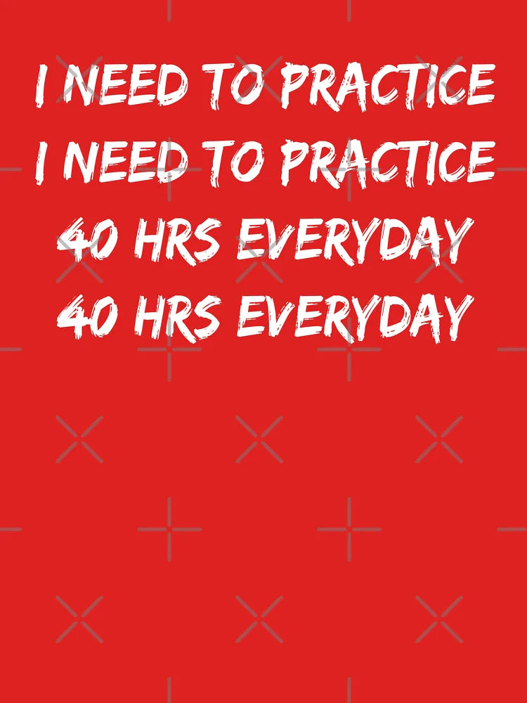 I Need To Practice 40 Hours Everyday Classic T-Shirt