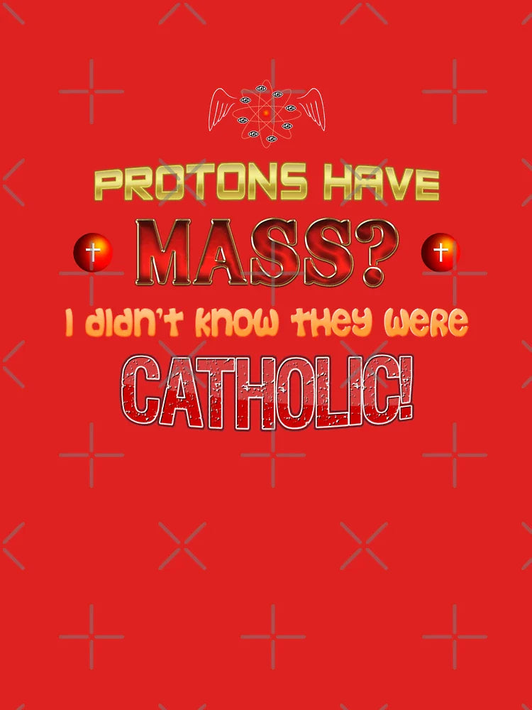 Protons have mass? I didn't know they were Catholic science Physics pun Classic T-Shirt