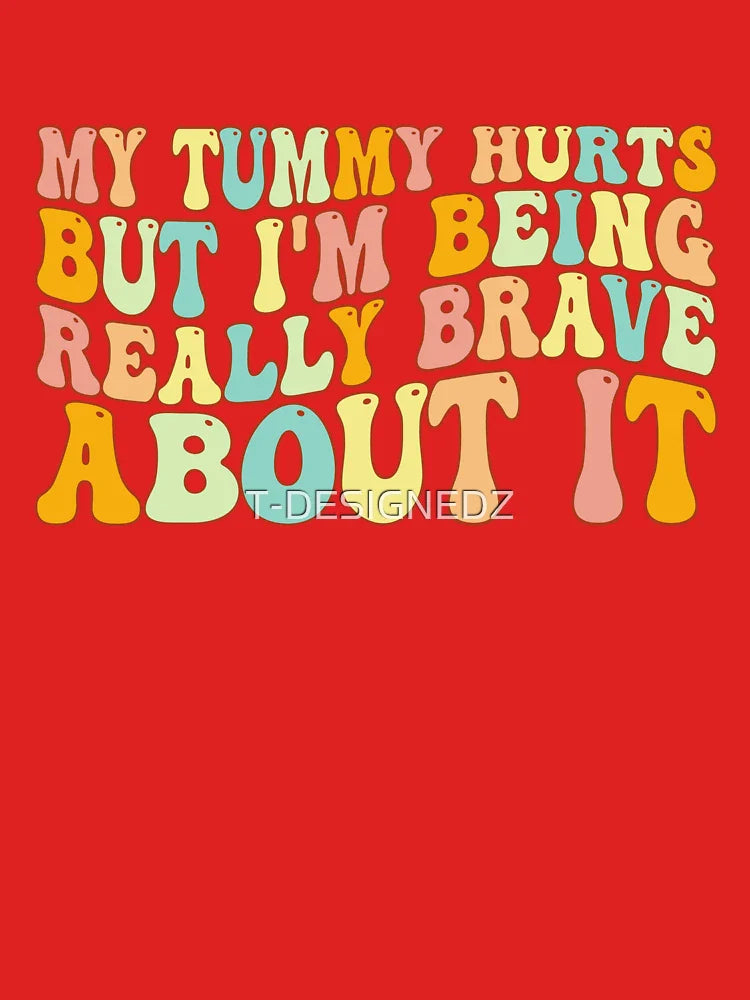 My Tummy Hurts But I'm Being Really Brave About It, tummy hurts, tummy ache survivor, tummy hurt survivor Classic T-Shirt