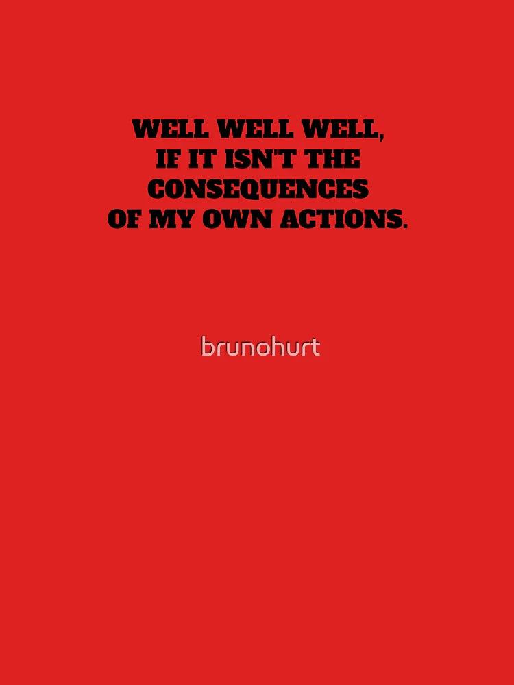 WELL WELL WELL, IF IT ISNT THE CONSEQUENCES OF MY OWN ACTIONS Classic T-Shirt