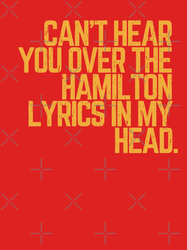 Cant hear you over the Hamilton lyrics in my head  Classic T-Shirt