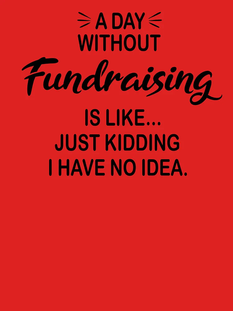 A Day Without Fundraising Is Like Just Kidding - Funny Fundraising Lover Classic T-Shirt