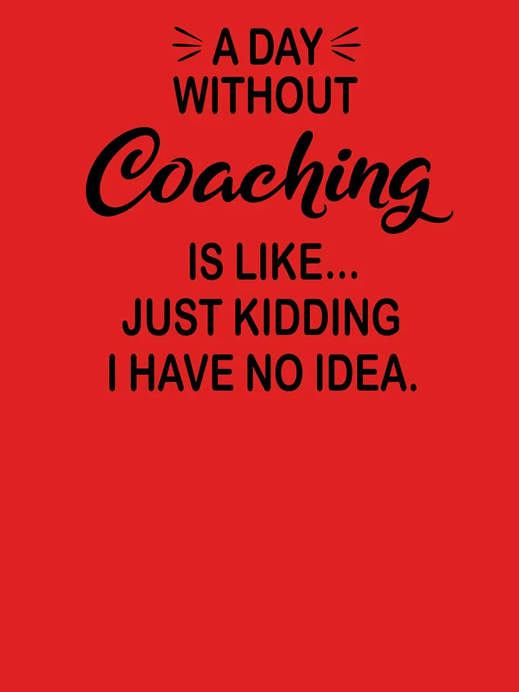 A Day Without Coaching Is Like Just Kidding - Funny Coaching Lover Classic T-Shirt