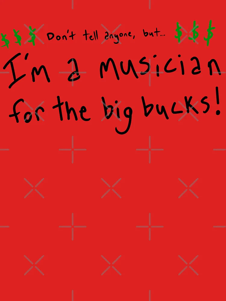 Don't Tell Anyone, But I'm a Musician for the Big Bucks! Classic T-Shirt