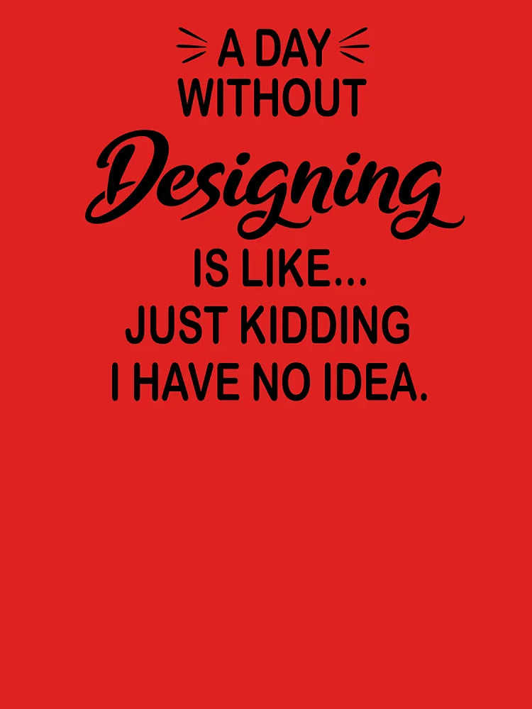 A Day Without Designing Is Like Just Kidding - Funny Designing Lover Classic T-Shirt