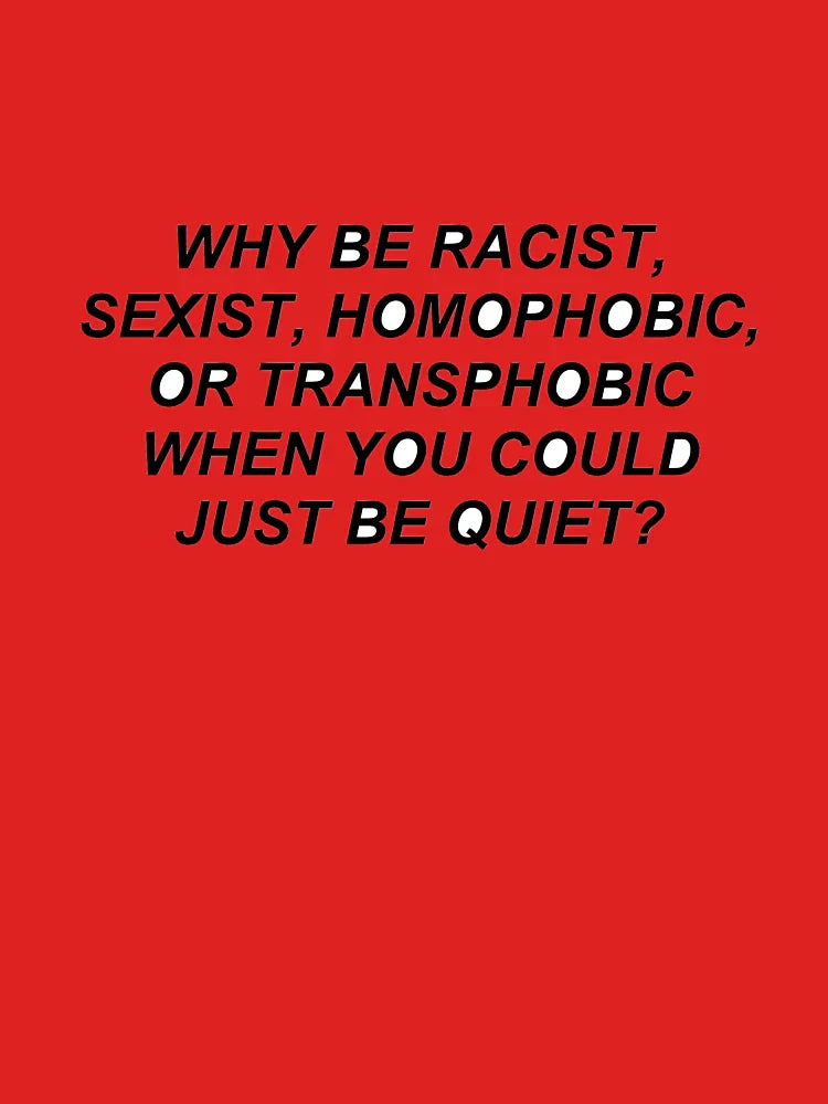 why be racist, homophobic, transphobic when you could just be quiet Classic T-Shirt