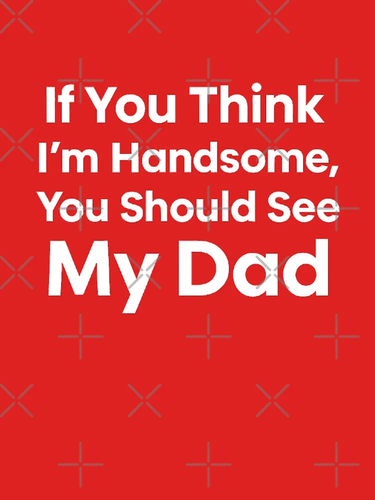 If You Think I’m Handsome, You Should See My Dad – Funny Father’s Day Design Classic T-Shirt