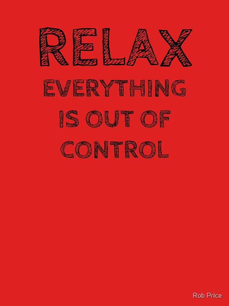 RELAX.. EVERYTHING IS OUT OF CONTROL Classic T-Shirt