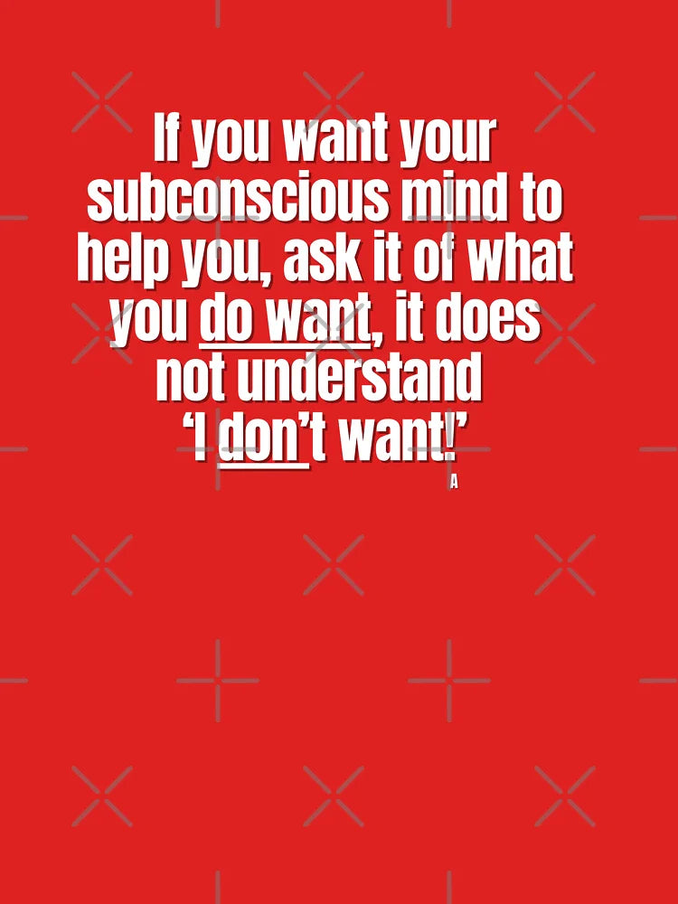 If you want your subconscious mind to help you, ask it of what you do want, it does not understand  ‘I don’t want!’ Classic T-Shirt
