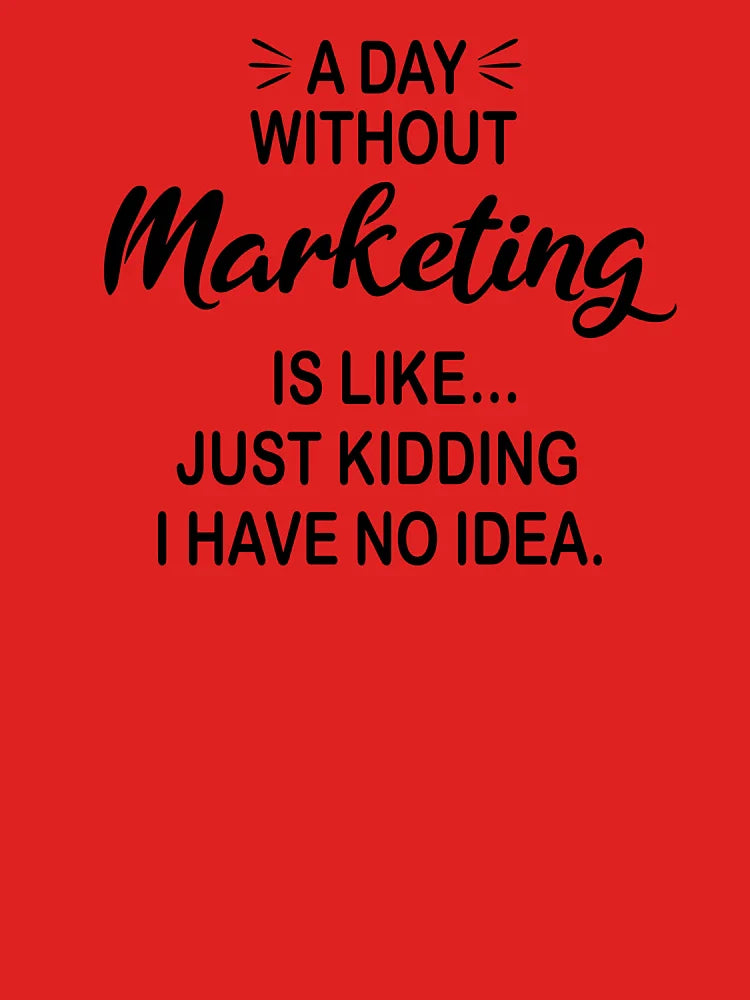 A Day Without Marketing Is Like Just Kidding - Funny Marketing Lover Classic T-Shirt