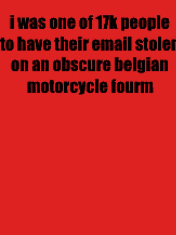 i was one of 17k people to have their email stolen on an obscure belgian motorcycle fourm Classic T-Shirt