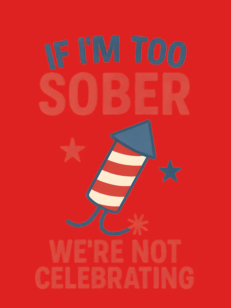 Funny 4th of July Quote | If I’m Too Sober, We’re Not Celebrating Classic T-Shirt
