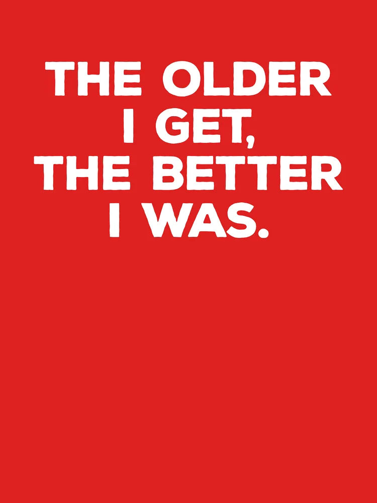 The Older I Get, The Better I Was Classic T-Shirt