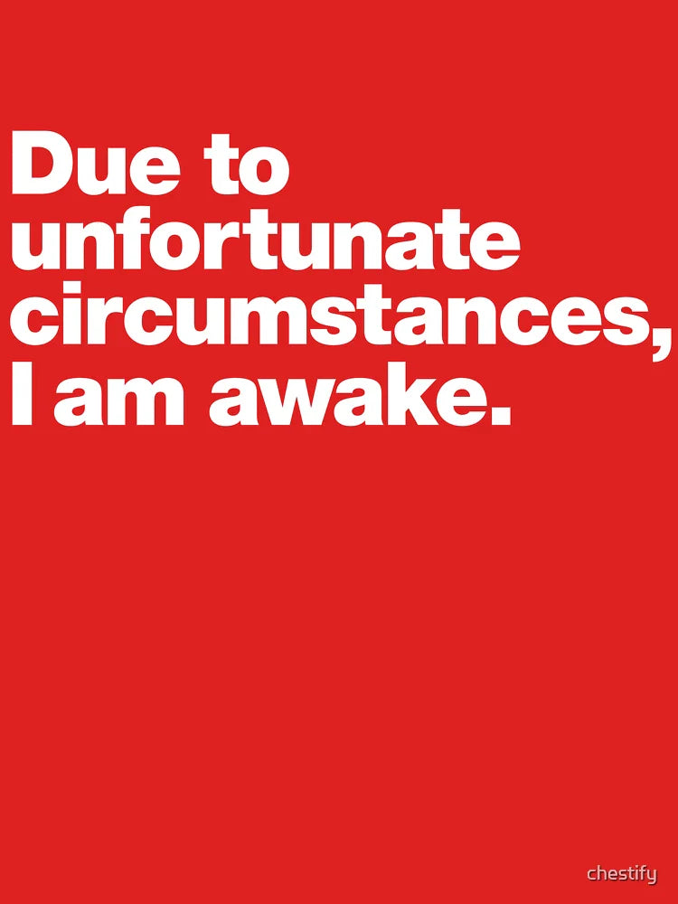 Due to unfortunate circumstances, I am awake. Classic T-Shirt