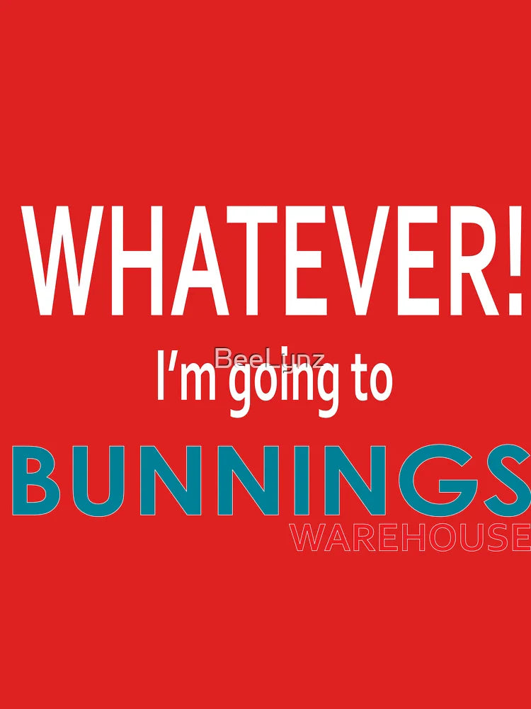 Whatever! I'm going to Bunnings.  Classic T-Shirt