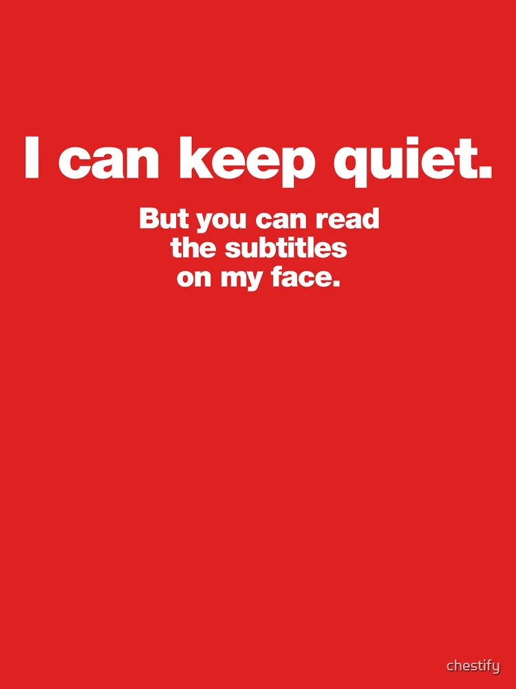 I can keep quiet. But you can read the subtitles on my face. Classic T-Shirt