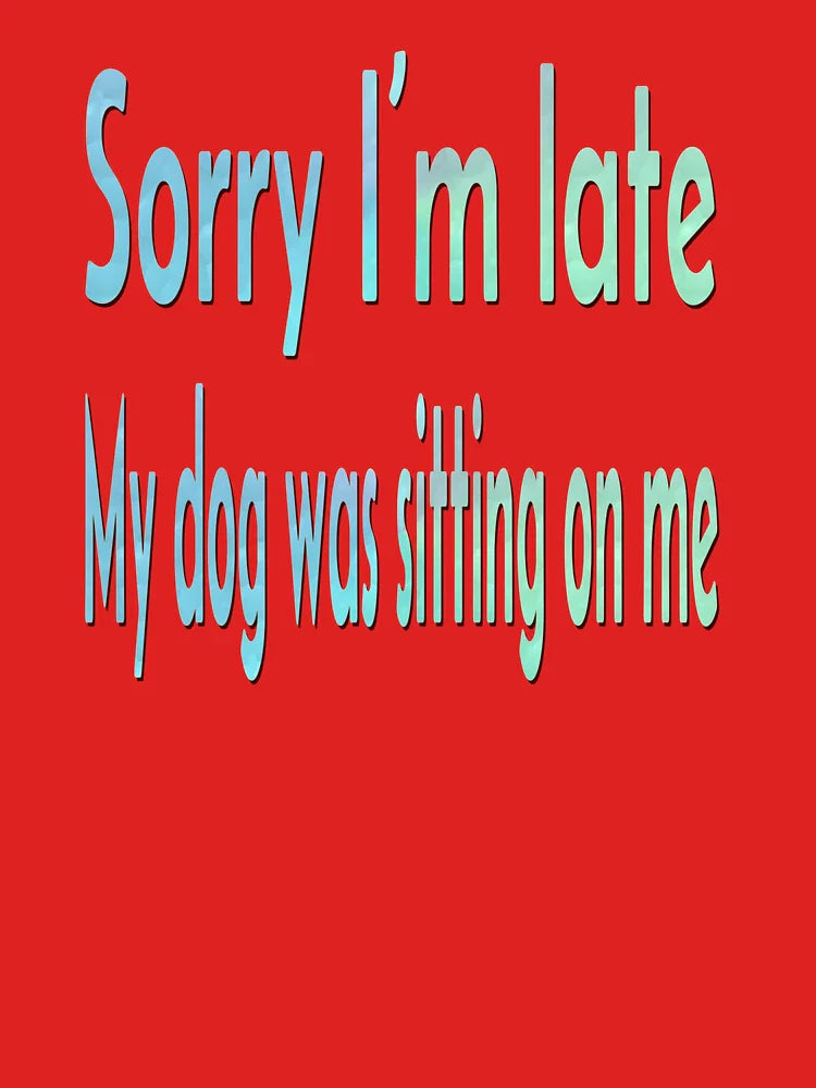 Sorry Iâ€™m Late, My Dog Was Sitting on Me Classic T-Shirt