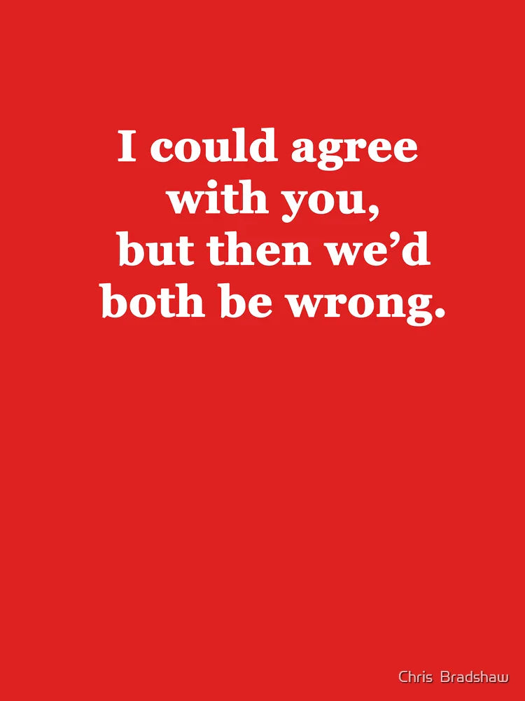 I Could Agree with You, but then We'd Both be Wrong Classic T-Shirt