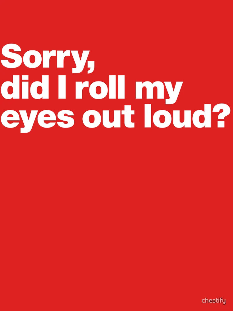 Sorry, did I roll my eyes out loud? Classic T-Shirt
