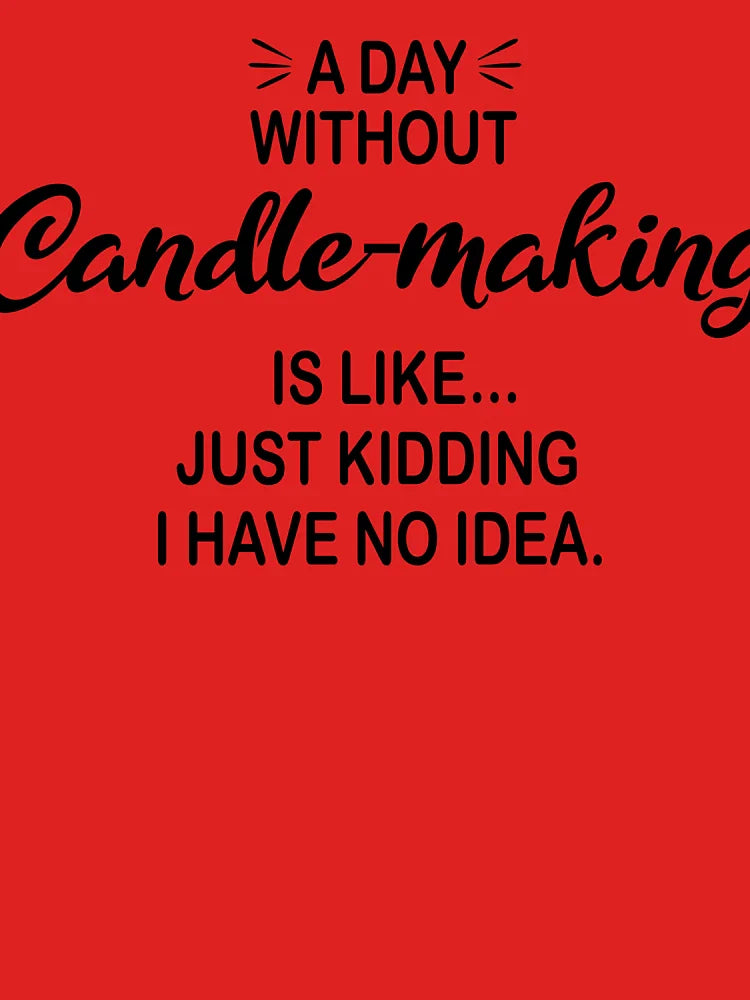 A Day Without Candle-making Is Like Just Kidding - Funny Candle-making Lover Classic T-Shirt