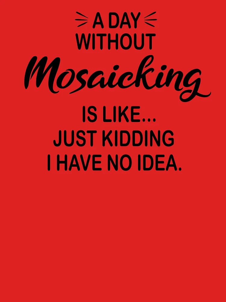 A Day Without Mosaicking Is Like Just Kidding - Funny Mosaicking Lover Classic T-Shirt