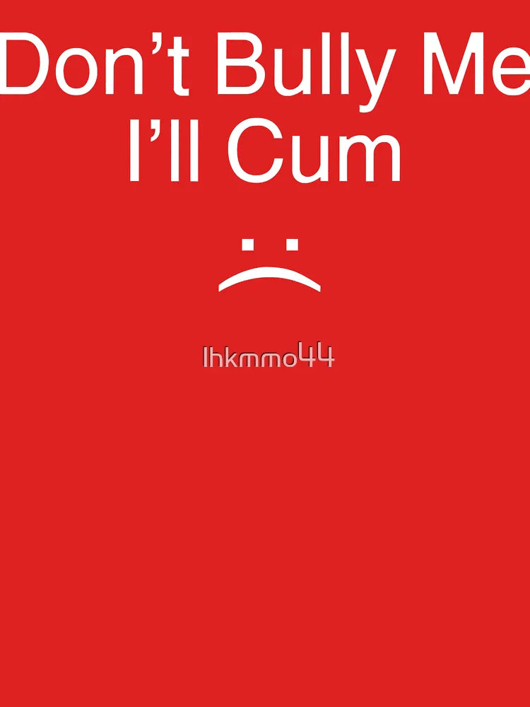 Don’t Bully Me. I’ll Cum   Classic T-Shirt