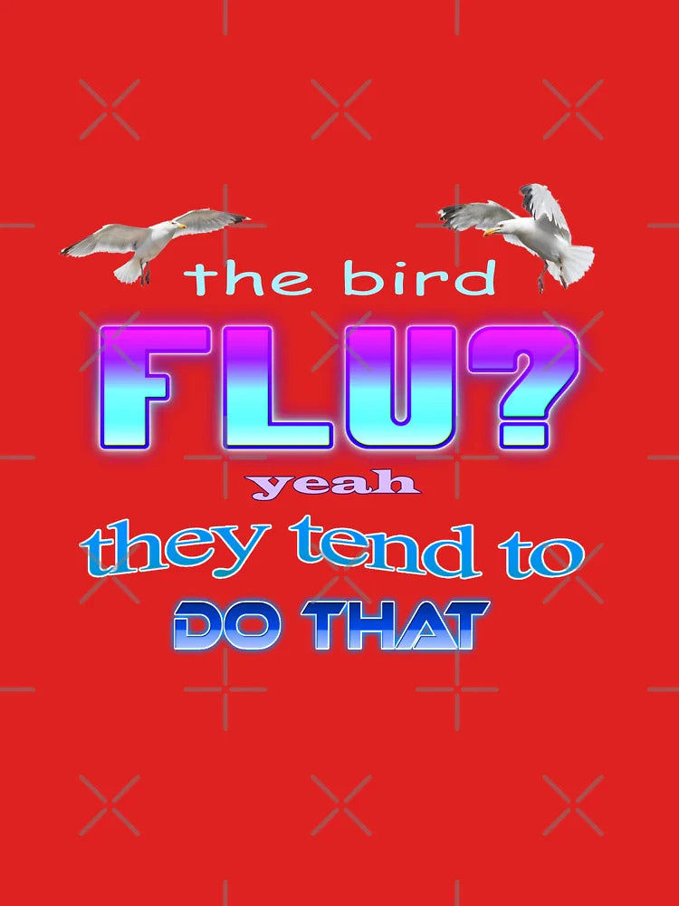 The bird flu? Yeah they tend to do that Classic T-Shirt