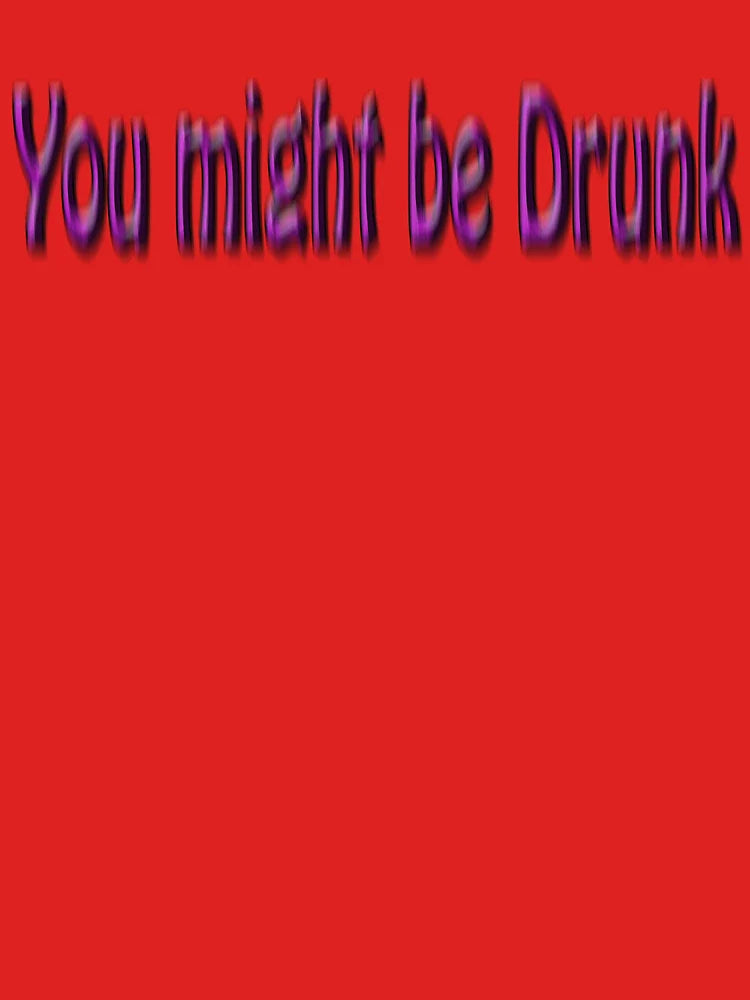 You might be Drunk, pissed, sloshed, over the Limit, don't drive Classic T-Shirt