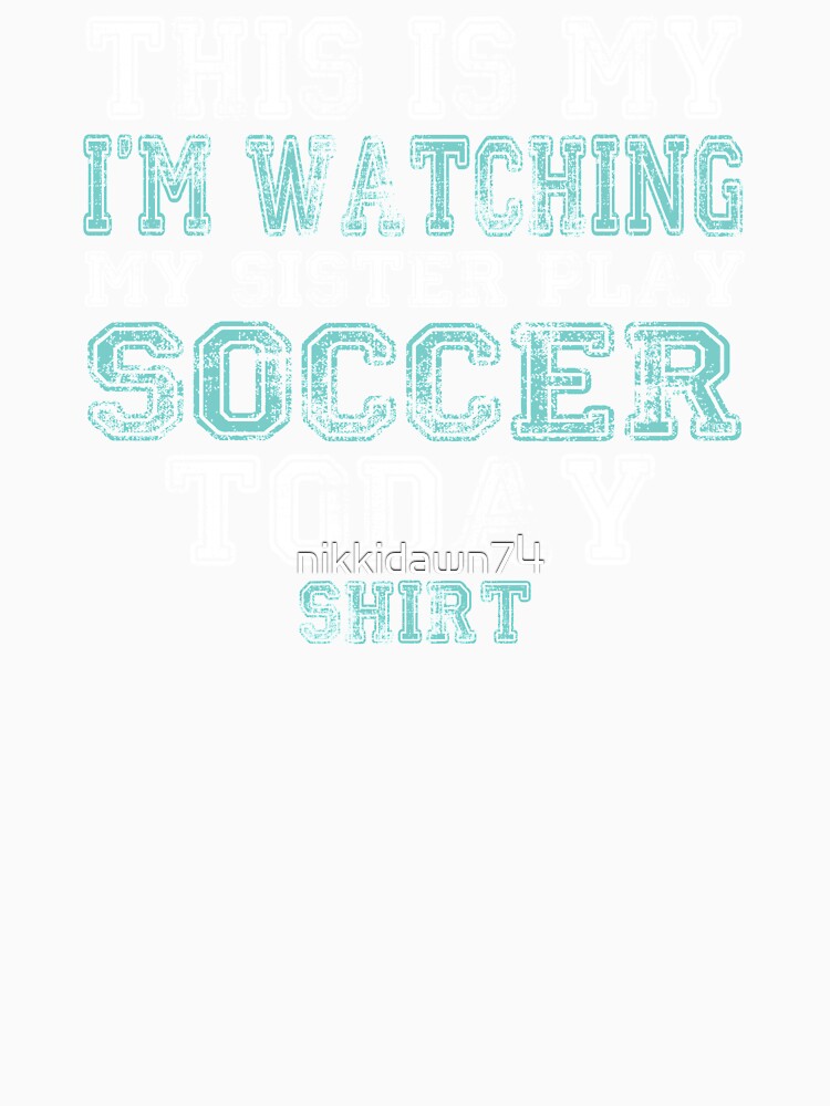 This Is My I'm Watching Sister Play Soccer Today Funny design by nikkidawn74