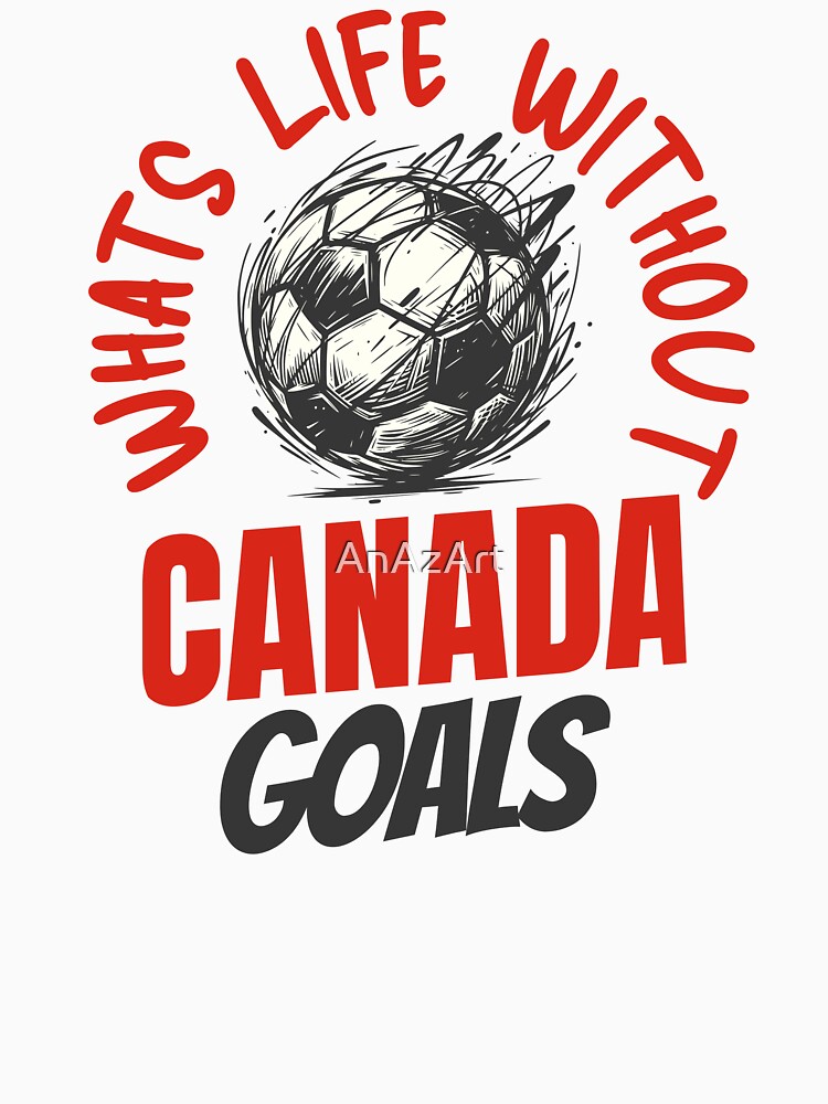 What's Life Without Canada Goals -  Canadian Soccer Fan by AnAzArt