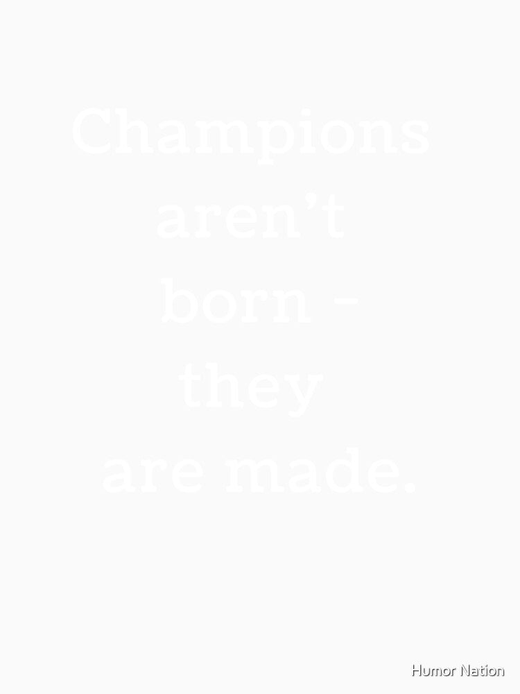 Champions aren't born - they are made by Humor Nation