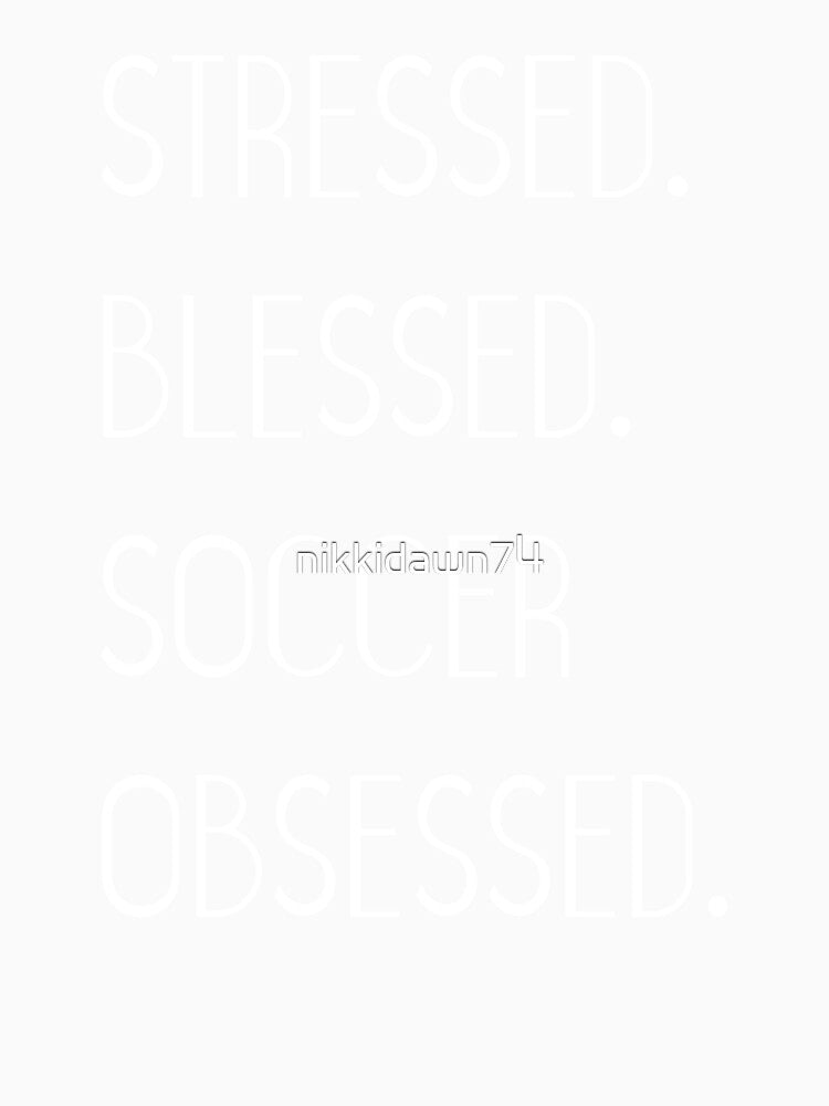 Stressed Blessed Soccer Obsessed design by nikkidawn74