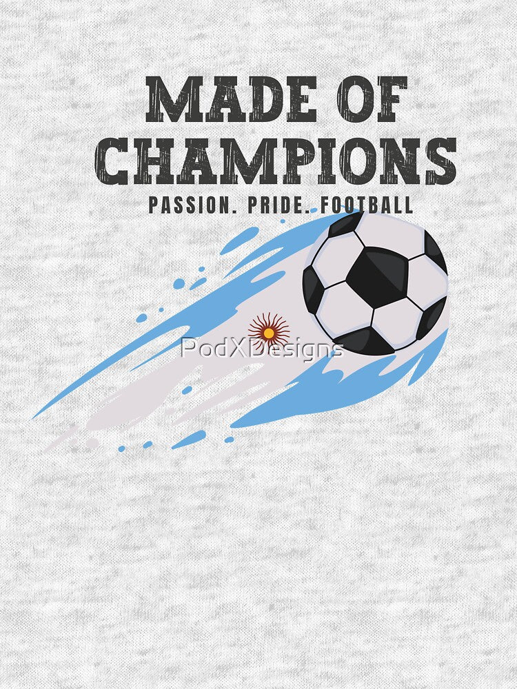 Made of Champions Argentina  Soccer Fan T-Shirt | Passion Pride Football by PodXDesigns