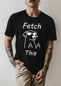 Fetch This Funny Dog T-Shirt Cool Dog Graphic Tee Meme Sarcastic Unisex Shirt