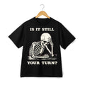 Is It Still Your Turn Skeleton Print T-Shirt, Dark Humor Casual Tee