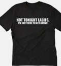 Not tonight ladies, I'm just here to get drunk funny  T shirt tee