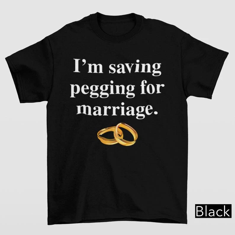 I'm Saving Pegging For Marriage Shirt Gildan 5000 Unhinged Y2K Adult Gift 5XL