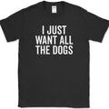 I Just Want All The Dogs T-Shirt Funny K9 Animal Lover Humor Novelty Tee