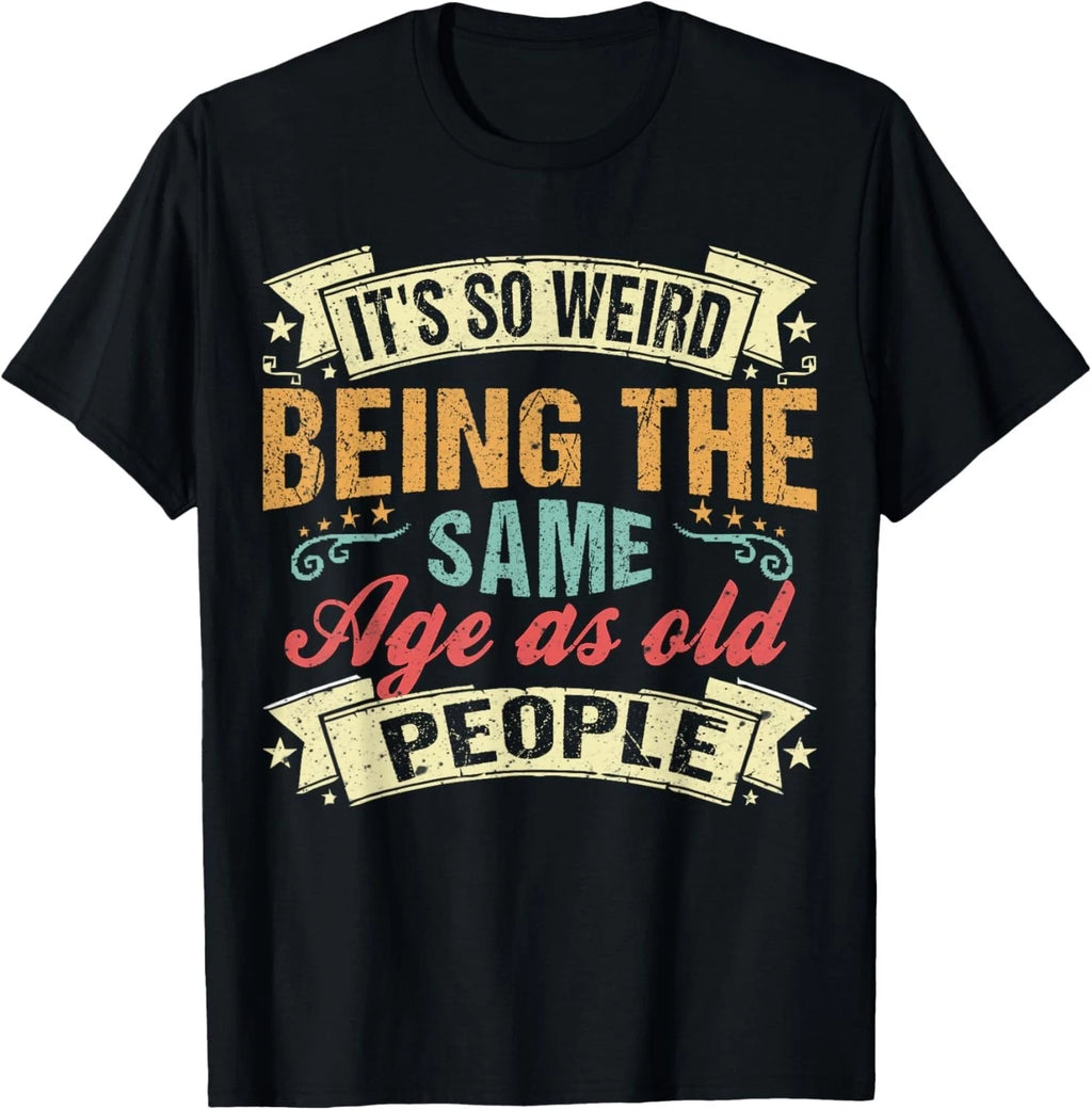 It's Weird Being The Same Age As Old People. funny sarcastic Gift Unisex T-Shirt