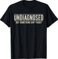 Undiagnosed But Something Ain't Right Funny Saying T-Shirt S-3XL