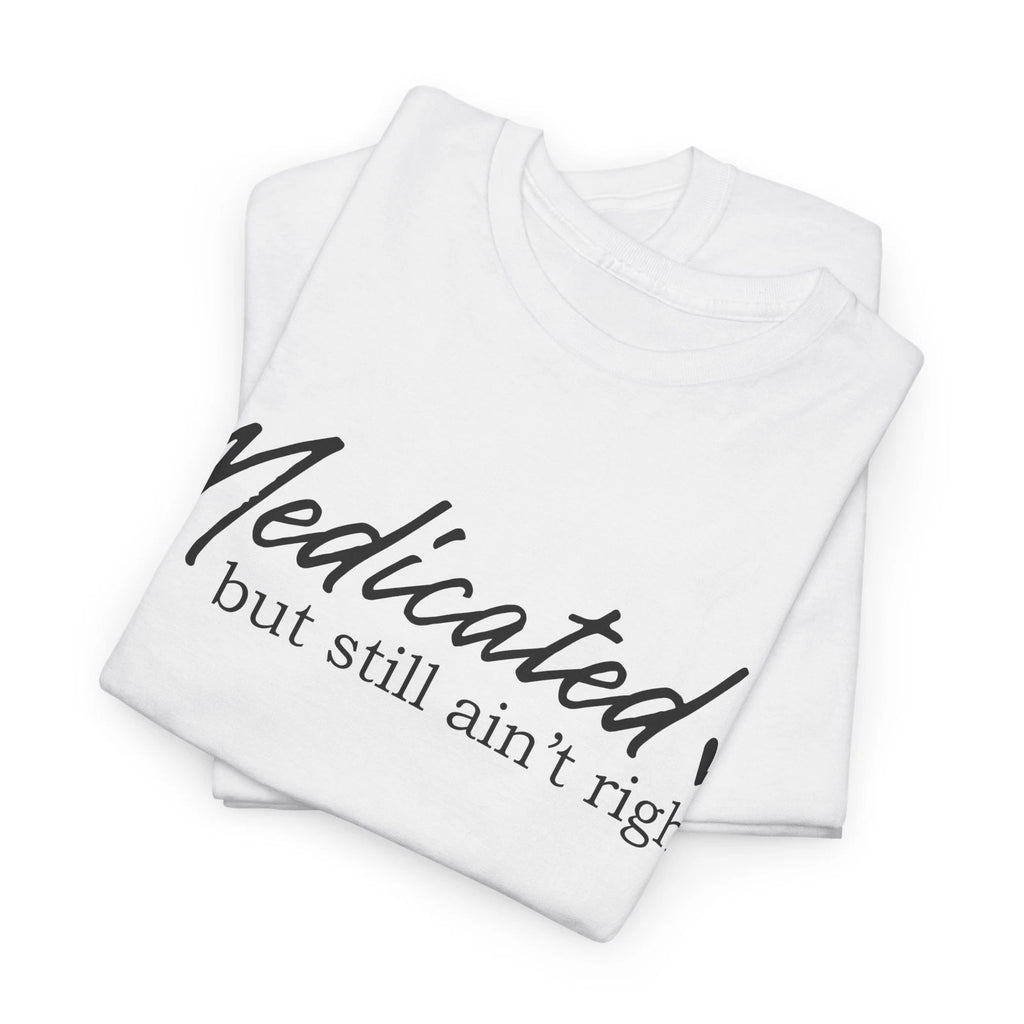 Over the Top Funny T-Shirt - Extreme Humor Tee Medicated but still ain’t right