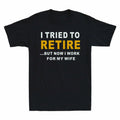 For My Short Sleeve Now Tee But Retire To Tried I Work I Men's Wife T-Shirt Gift