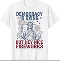 Democracy is Dying But Hey Nice Fireworks Funny 4th of July T-Shirt