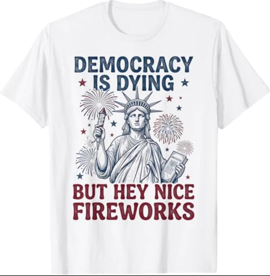 Democracy is Dying But Hey Nice Fireworks Funny 4th of July T-Shirt