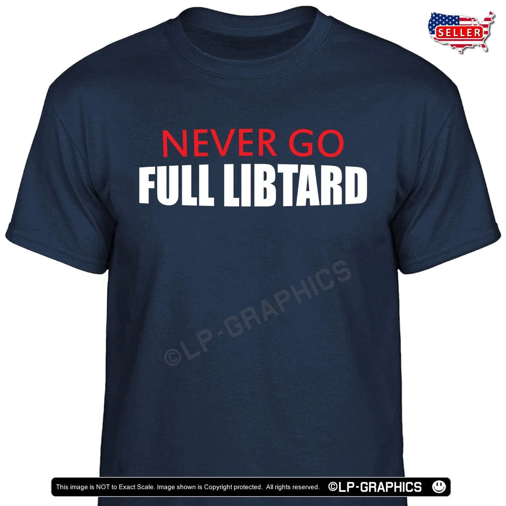 NEVER Go FULL Libtard T-Shirt funny trump 28 American patriot maga usa tee S-2X