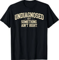 Undiagnosed But Something Ain't Right Funny Saying T-Shirt T-Shirt