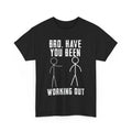 Gym Shirt, Bro Have You Been Working Out Gym Lovers Funny T-shirt