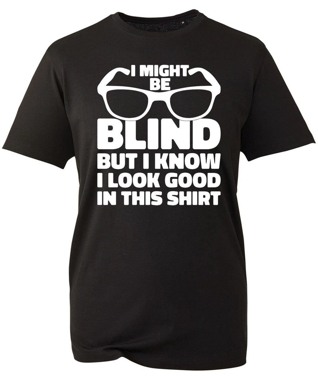 I Might Be Blind But I Know I Look Good In This T-Shirt Funny Cool Sarcastic Top